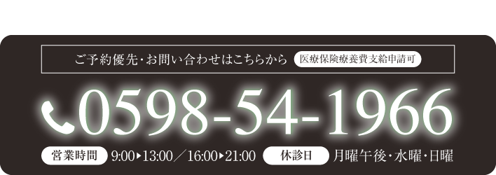ご予約優先・お問い合わせはこちらから 医療保険療養費支給申請可 0598-54-1966 営業時間 9:00〜13:00／16:00〜21:00 月曜午後・水曜・日曜
